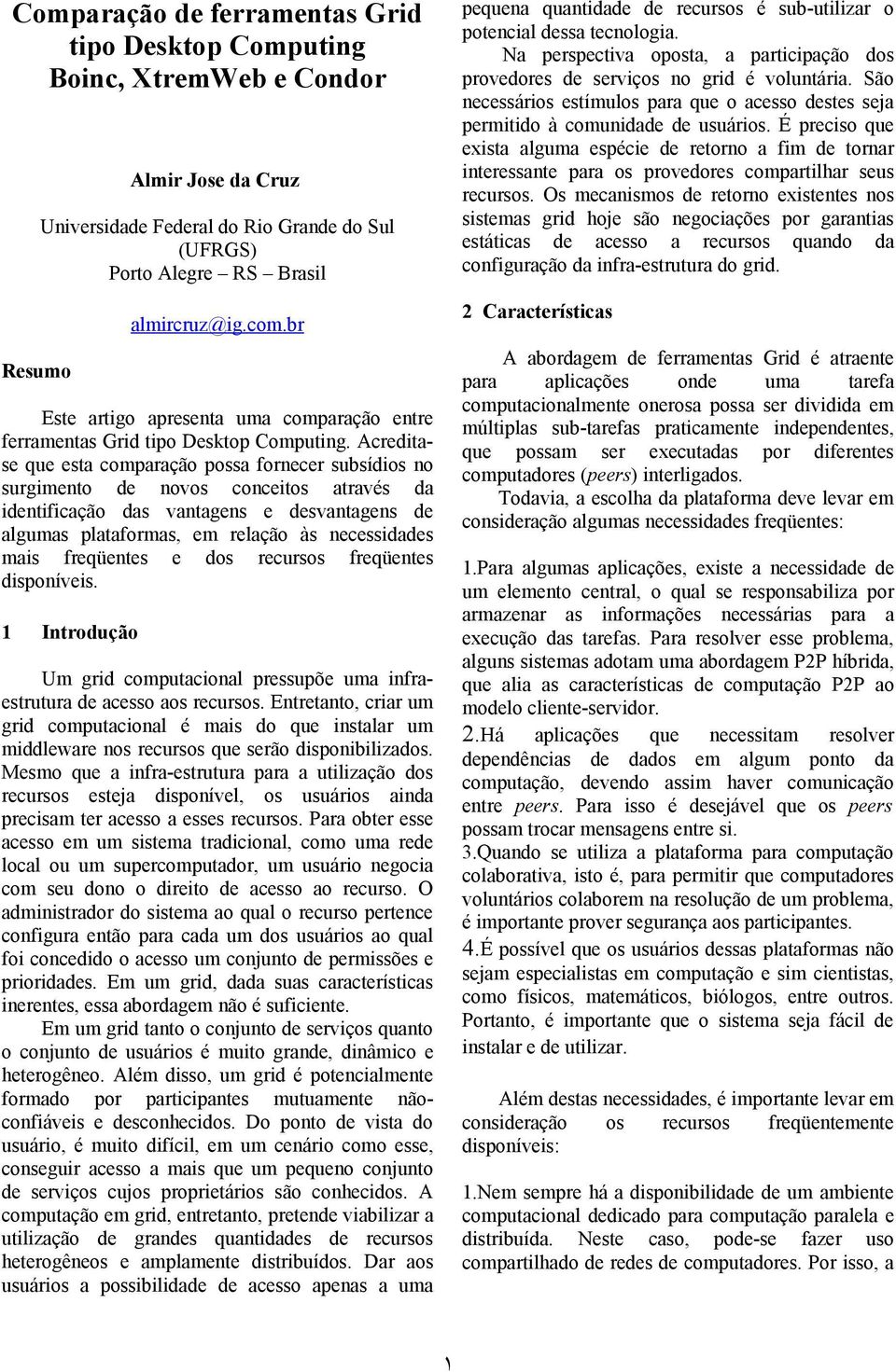 Acreditase que esta comparação possa fornecer subsídios no surgimento de novos conceitos através da identificação das vantagens e desvantagens de algumas plataformas, em relação às necessidades mais