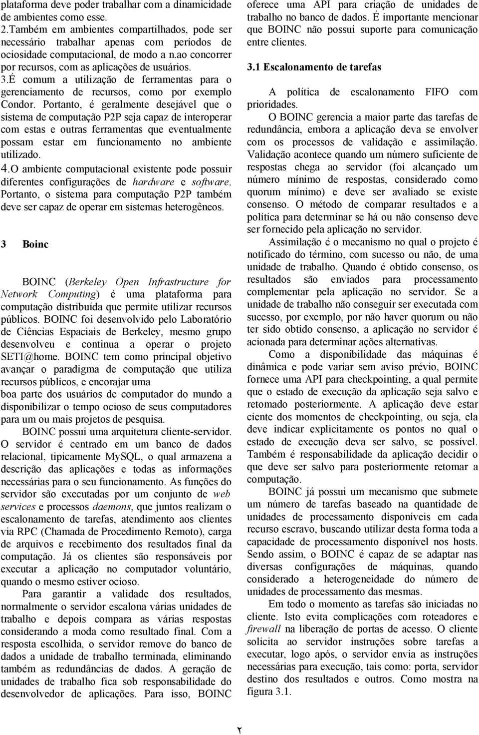 É comum a utilização de ferramentas para o gerenciamento de recursos, como por exemplo Condor.