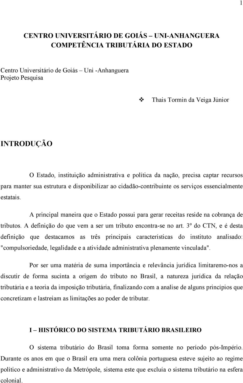 A principal maneira que o Estado possui para gerar receitas reside na cobrança de tributos. A definição do que vem a ser um tributo encontra-se no art.