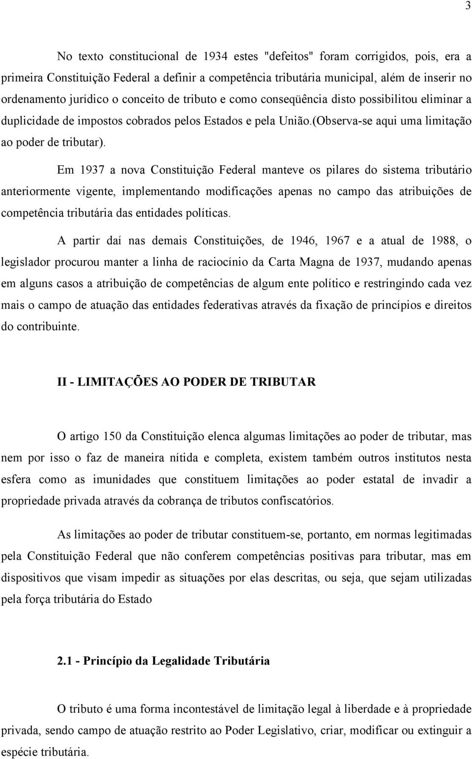 Em 1937 a nova Constituição Federal manteve os pilares do sistema tributário anteriormente vigente, implementando modificações apenas no campo das atribuições de competência tributária das entidades
