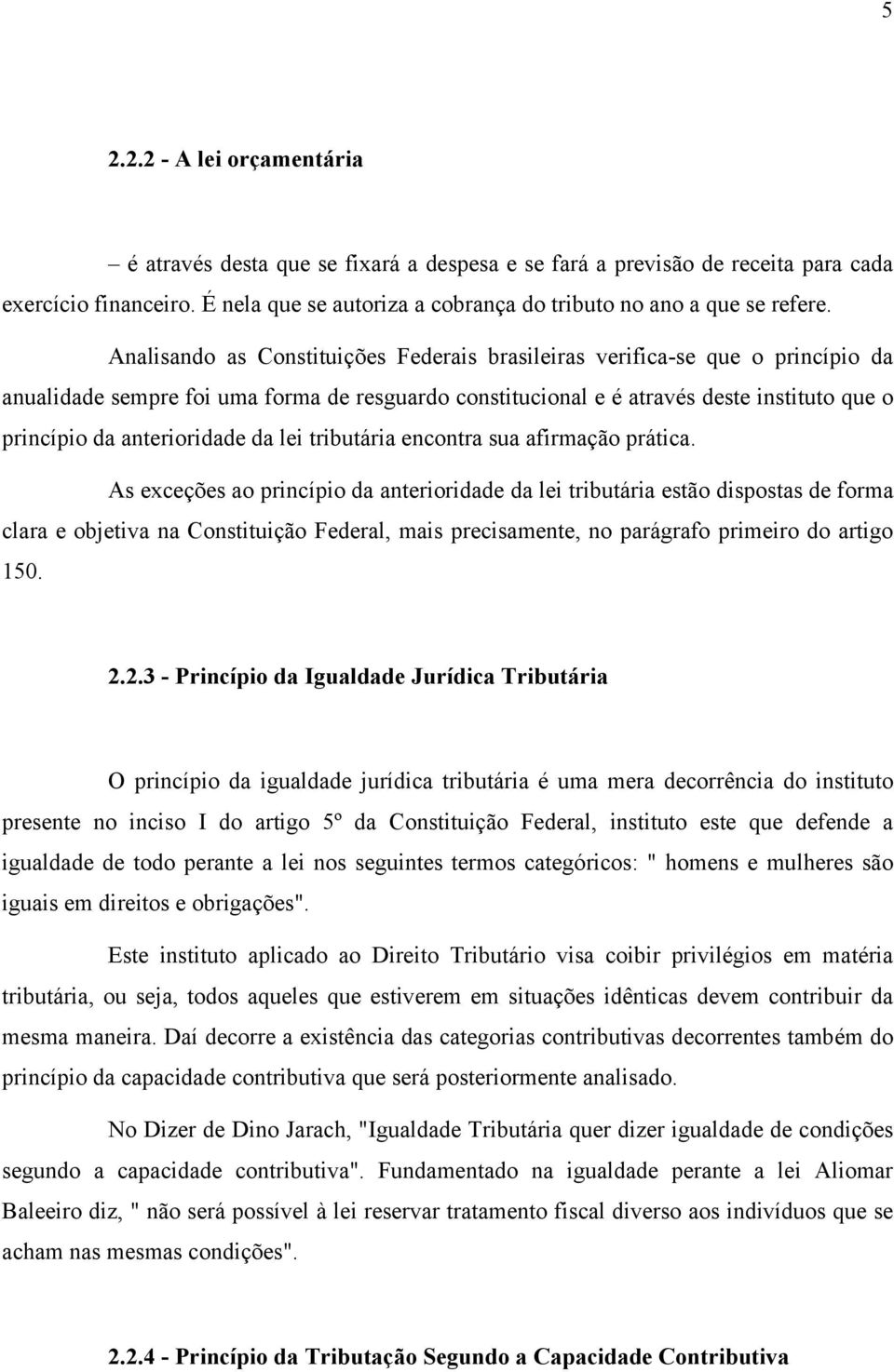 Analisando as Constituições Federais brasileiras verifica-se que o princípio da anualidade sempre foi uma forma de resguardo constitucional e é através deste instituto que o princípio da