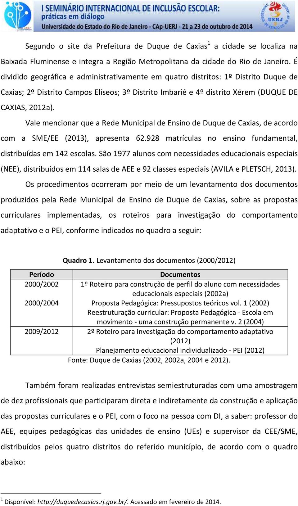 Vale mencionar que a Rede Municipal de Ensino de Duque de Caxias, de acordo com a SME/EE (2013), apresenta 62.928 matrículas no ensino fundamental, distribuídas em 142 escolas.