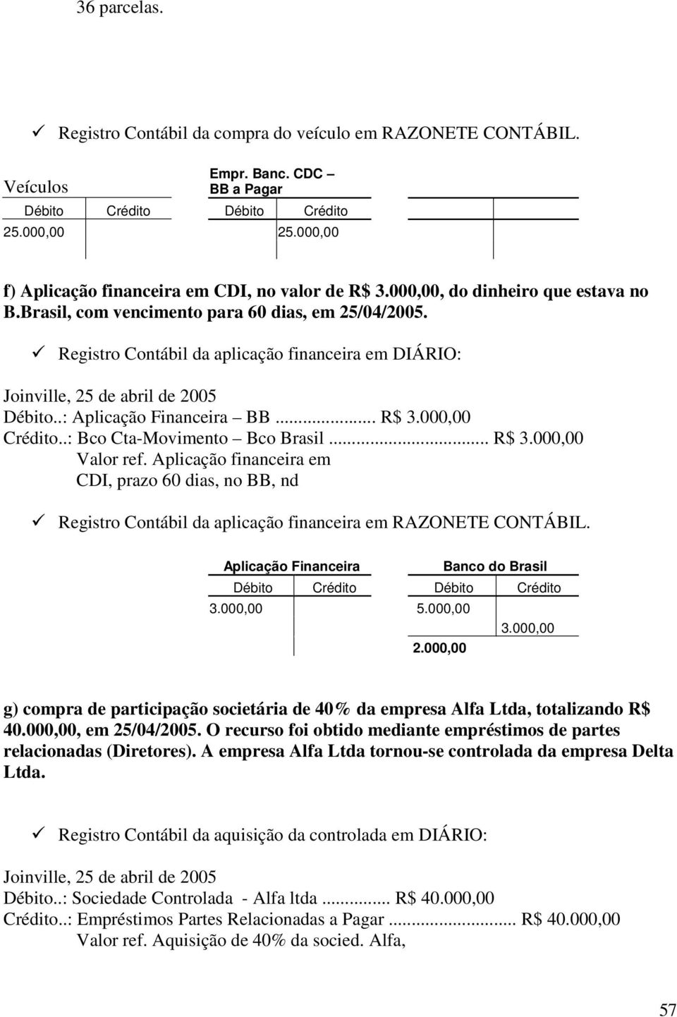 .: Aplicação Financeira BB... R$ 3.000,00 Crédito..: Bco Cta-Movimento Bco Brasil... R$ 3.000,00 Valor ref.