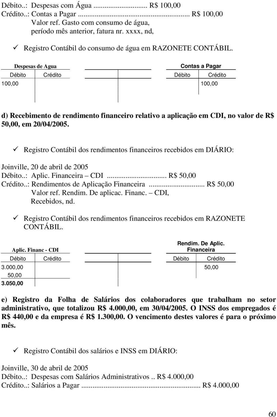 Despesas de Agua Contas a Pagar 100,00 100,00 d) Recebimento de rendimento financeiro relativo a aplicação em CDI, no valor de R$ 50,00, em 20/04/2005.