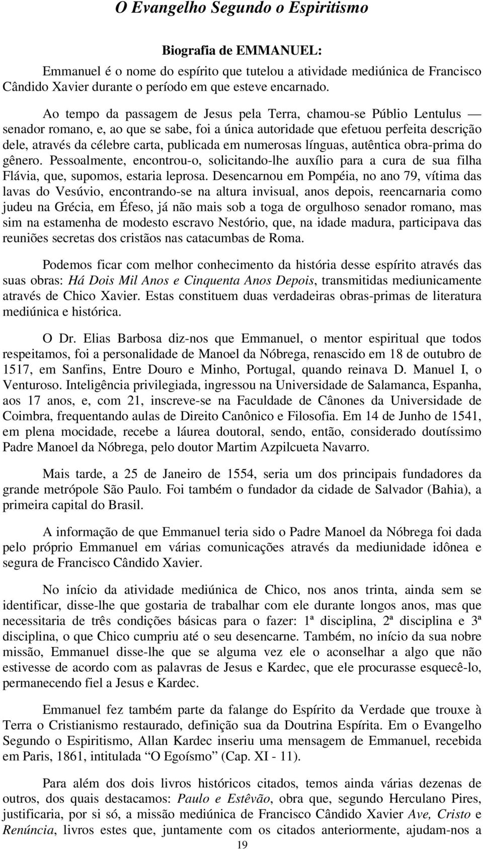 em numerosas línguas, autêntica obra-prima do gênero. Pessoalmente, encontrou-o, solicitando-lhe auxílio para a cura de sua filha Flávia, que, supomos, estaria leprosa.