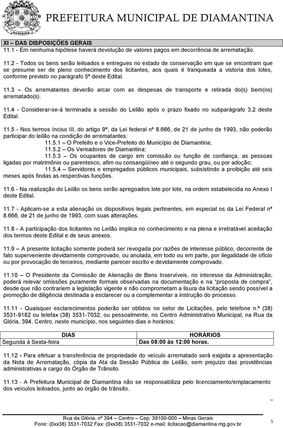 2 - Todos os bens serão leiloados e entregues no estado de conservação em que se encontram que se presume ser de pleno conhecimento dos licitantes, aos quais é franqueada a vistoria dos lotes,