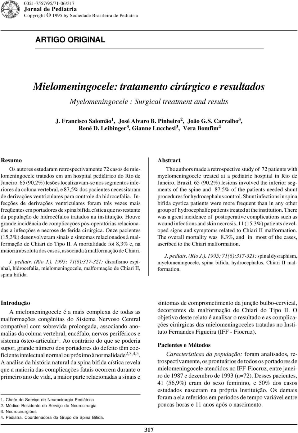 Leibinger 3, Gianne Lucchesi 3, Vera Bomfim 4 Resumo Os autores estudaram retrospectivamente 72 casos de mielomeningocele tratados em um hospital pediátrico do Rio de Janeiro.