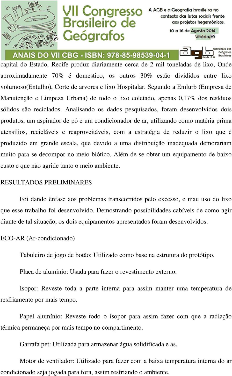 Analisando os dados pesquisados, foram desenvolvidos dois produtos, um aspirador de pó e um condicionador de ar, utilizando como matéria prima utensílios, recicláveis e reaproveitáveis, com a