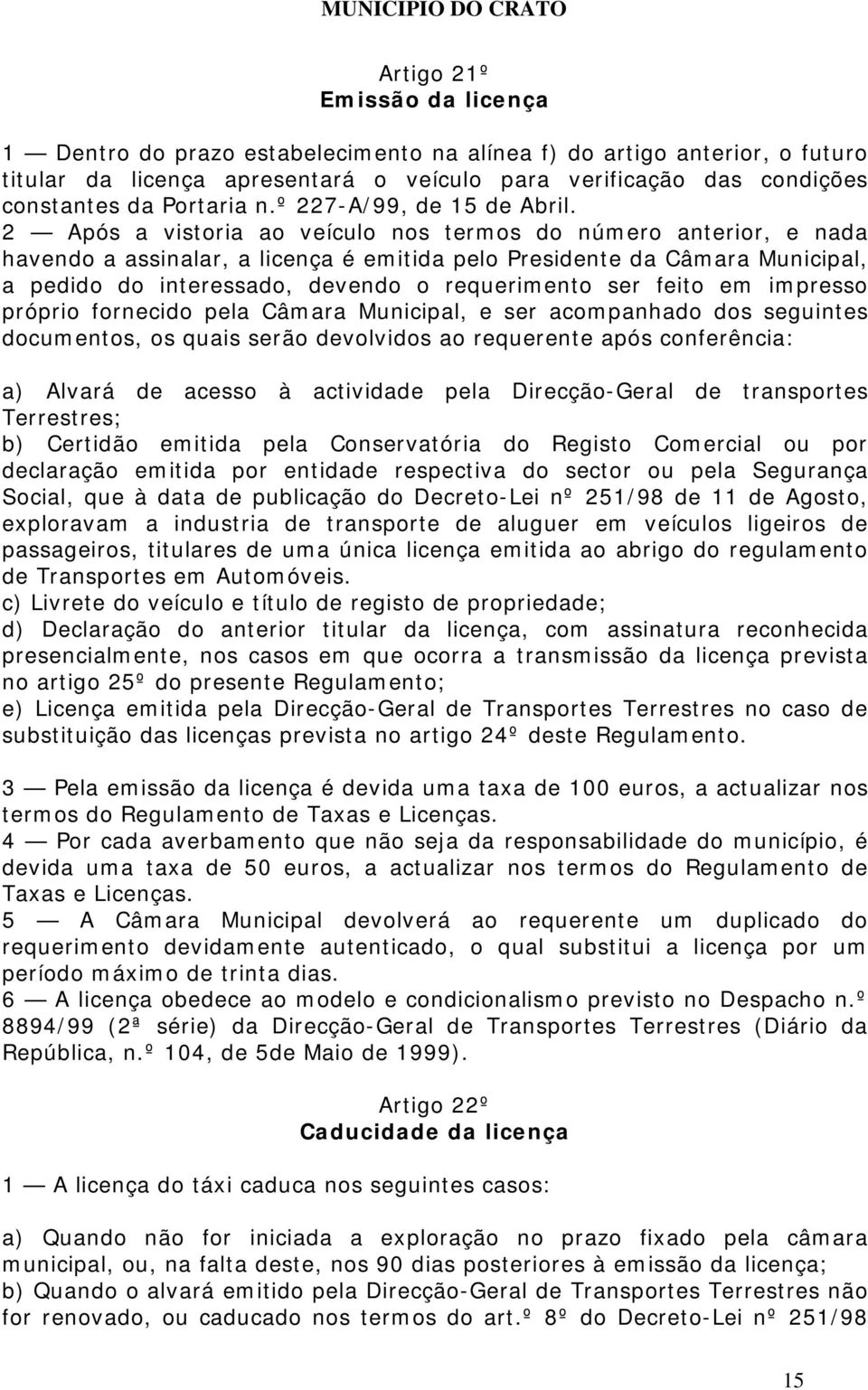 2 Após a vistoria ao veículo nos termos do número anterior, e nada havendo a assinalar, a licença é emitida pelo Presidente da Câmara Municipal, a pedido do interessado, devendo o requerimento ser