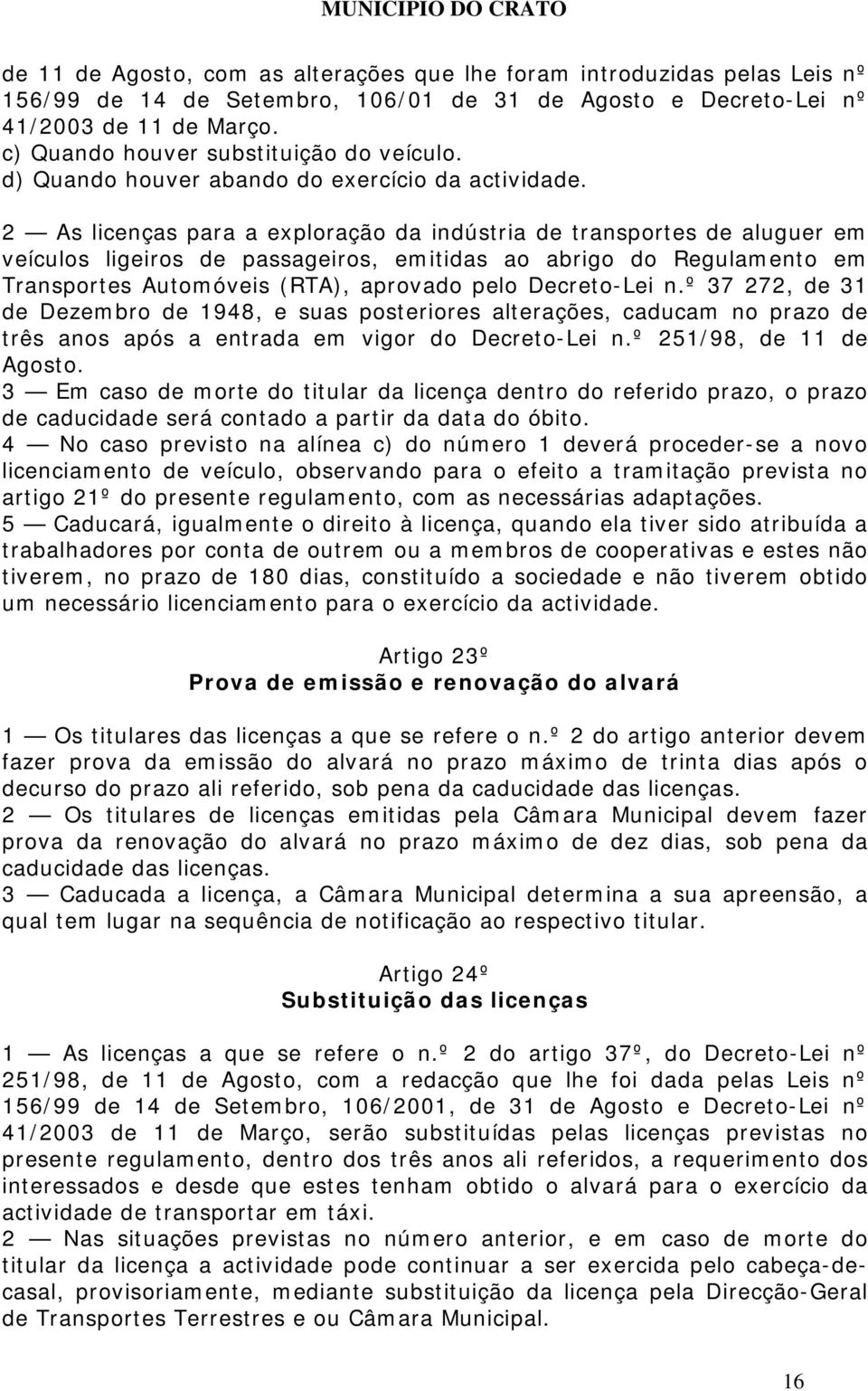 2 As licenças para a exploração da indústria de transportes de aluguer em veículos ligeiros de passageiros, emitidas ao abrigo do Regulamento em Transportes Automóveis (RTA), aprovado pelo