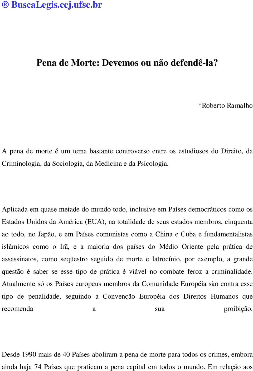 Aplicada em quase metade do mundo todo, inclusive em Países democráticos como os Estados Unidos da América (EUA), na totalidade de seus estados membros, cinquenta ao todo, no Japão, e em Países