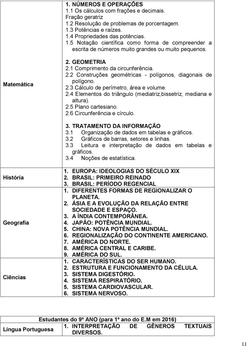 2.5 Plano cartesiano. 2.6 Circunferência e círculo. 3. TRATAMENTO DA INFORMAÇÃO 3.1 Organização de dados em tabelas e gráficos. 3.2 Gráficos de barras, setores e linhas. 3.3 Leitura e interpretação de dados em tabelas e gráficos.