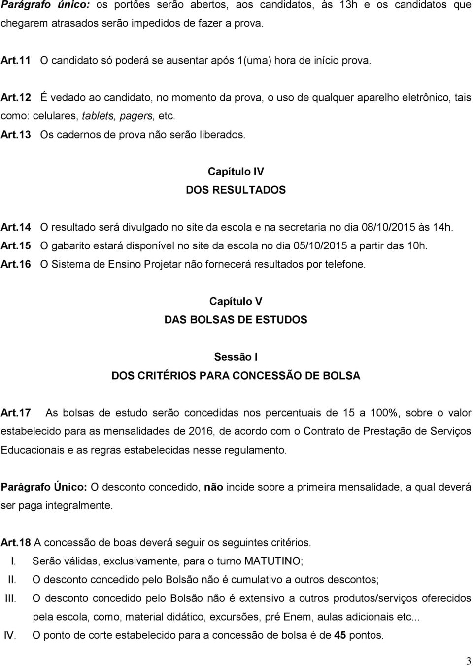 12 É vedado ao candidato, no momento da prova, o uso de qualquer aparelho eletrônico, tais como: celulares, tablets, pagers, etc. Art.13 Os cadernos de prova não serão liberados.