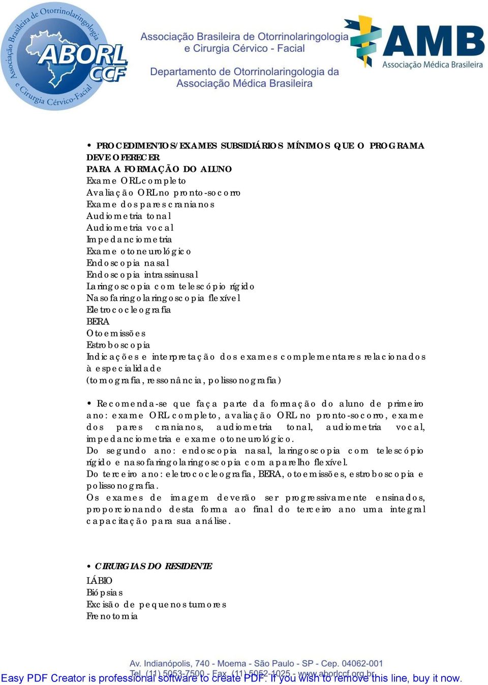 Otoemissões Estroboscopia Indicações e interpretação dos exames complementares relacionados à especialidade (tomografia, ressonância, polissonografia) Recomenda-se que faça parte da formação do aluno