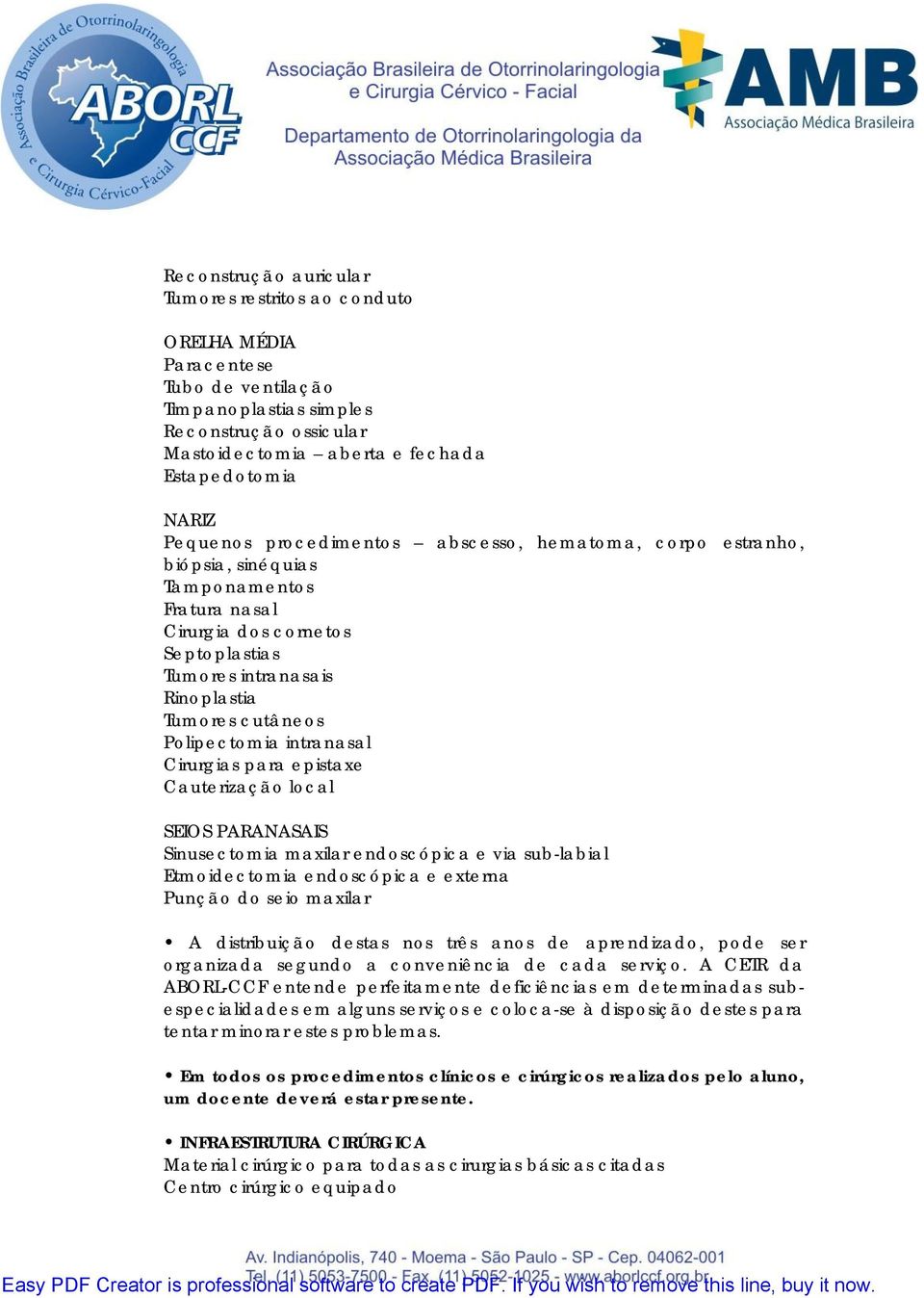 Polipectomia intranasal Cirurgias para epistaxe Cauterização local SEIOS PARANASAIS Sinusectomia maxilar endoscópica e via sub-labial Etmoidectomia endoscópica e externa Punção do seio maxilar A