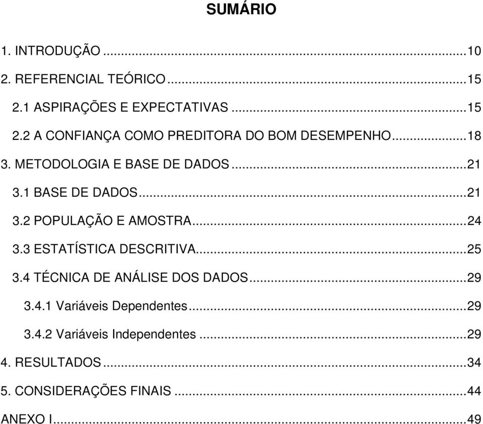 3 ESTATÍSTICA DESCRITIVA... 25 3.4 TÉCNICA DE ANÁLISE DOS DADOS... 29 3.4.1 Variáveis Dependentes... 29 3.4.2 Variáveis Independentes.