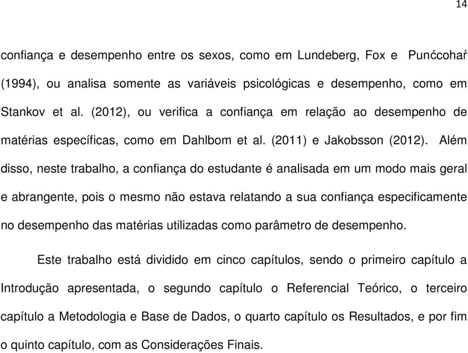 Além disso, neste trabalho, a confiança do estudante é analisada em um modo mais geral e abrangente, pois o mesmo não estava relatando a sua confiança especificamente no desempenho das matérias