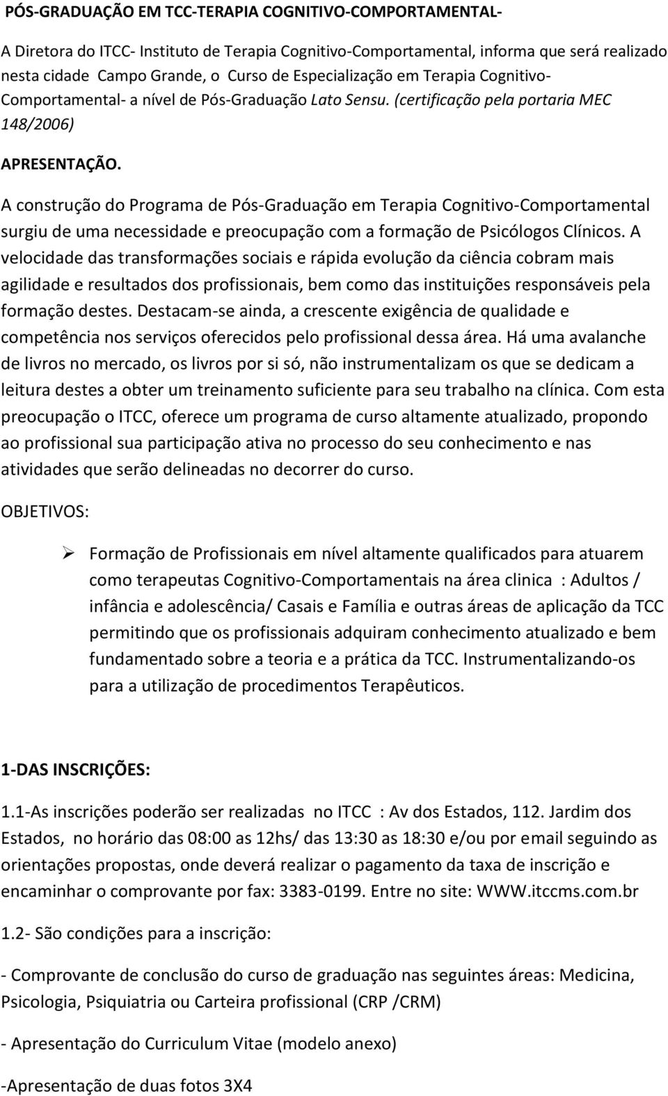 A construção do Programa de Pós-Graduação em Terapia Cognitivo-Comportamental surgiu de uma necessidade e preocupação com a formação de Psicólogos Clínicos.