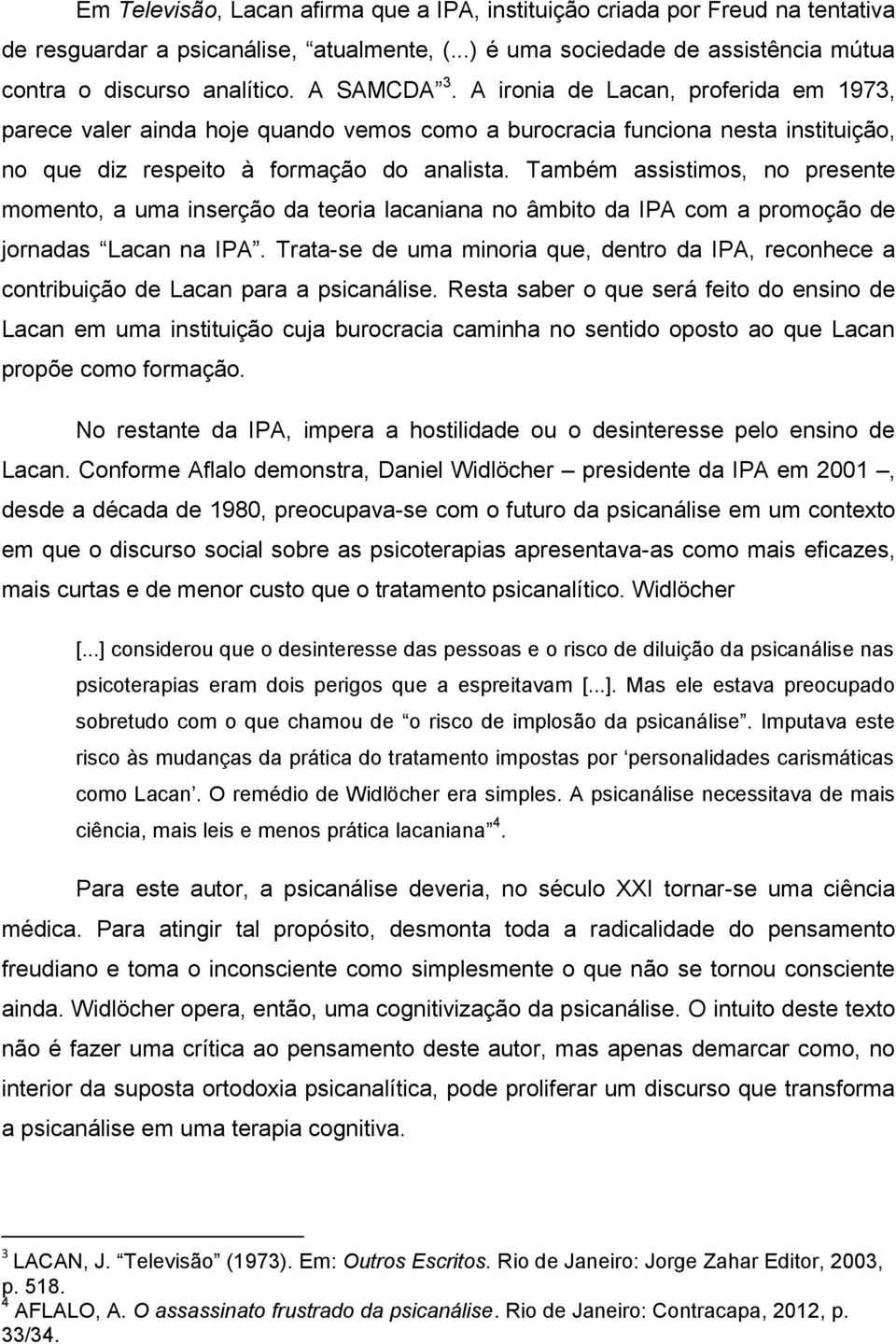 Também assistimos, no presente momento, a uma inserção da teoria lacaniana no âmbito da IPA com a promoção de jornadas Lacan na IPA.