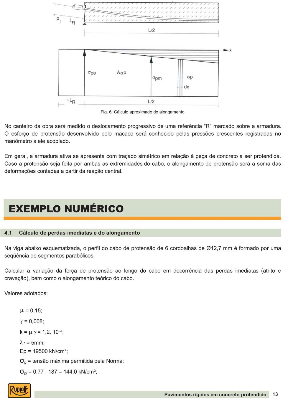 Em geral, a armadura ativa se apresenta com traçado simétrico em relação à peça de concreto a ser protendida.