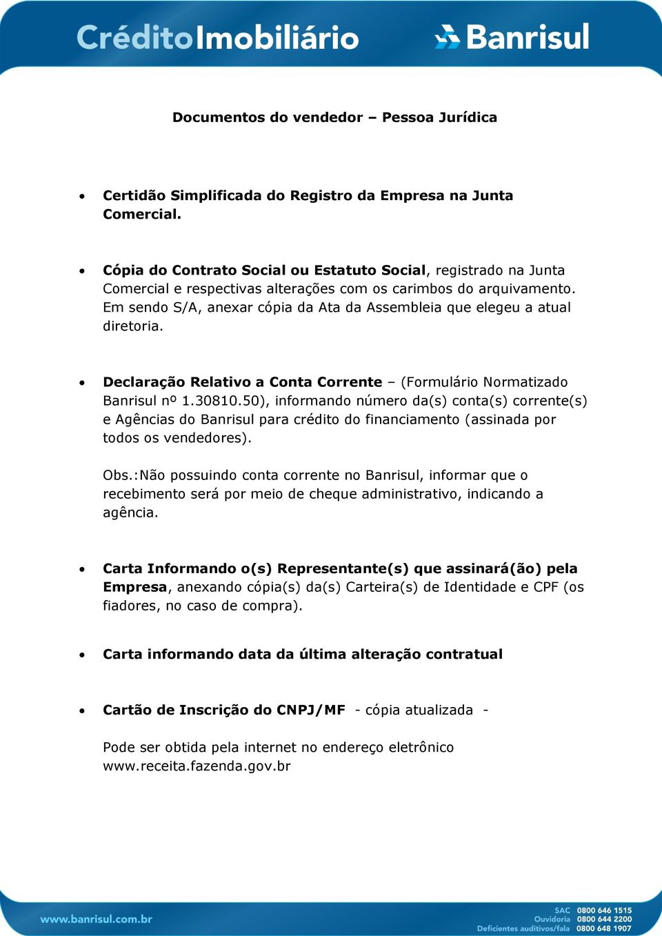 Em sendo S/A, anexar cópia da Ata da Assembleia que elegeu a atual diretoria. Declaração Relativo a Conta Corrente (Formulário Normatizado Banrisul nº 1.30810.