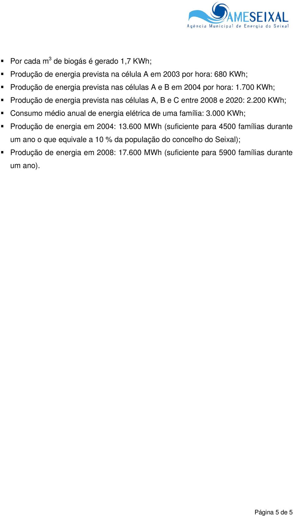 200 KWh; Consumo médio anual de energia elétrica de uma família: 3.000 KWh; Produção de energia em 2004: 13.