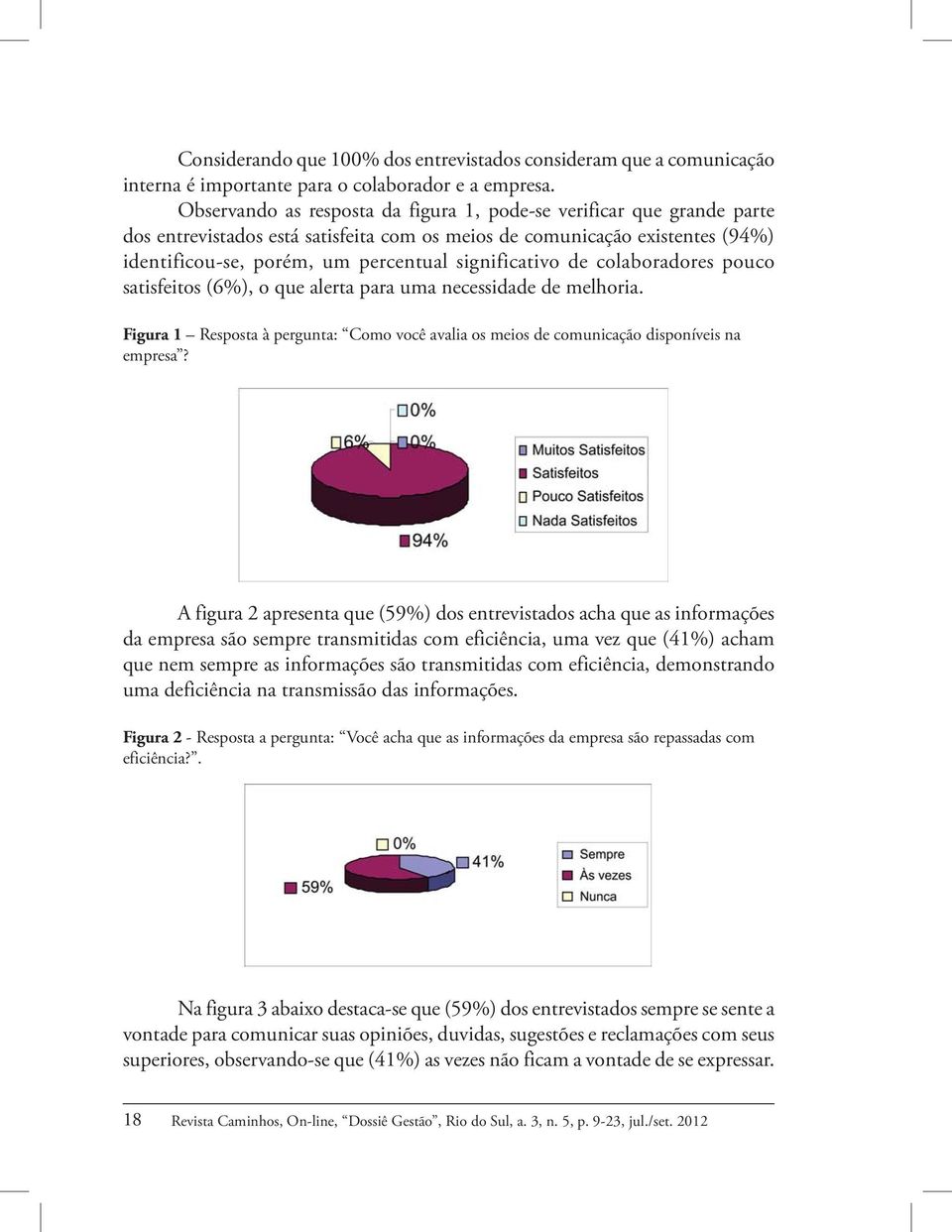 significativo de colaboradores pouco satisfeitos (6%), o que alerta para uma necessidade de melhoria. Figura 1 Resposta à pergunta: Como você avalia os meios de comunicação disponíveis na empresa?