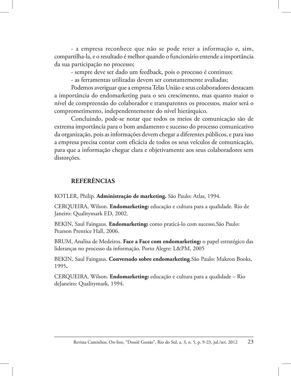 do endomarketing para o seu crescimento, mas quanto maior o nível de compreensão do colaborador e transparentes os processos, maior será o comprometimento, independentemente do nível hierárquico.