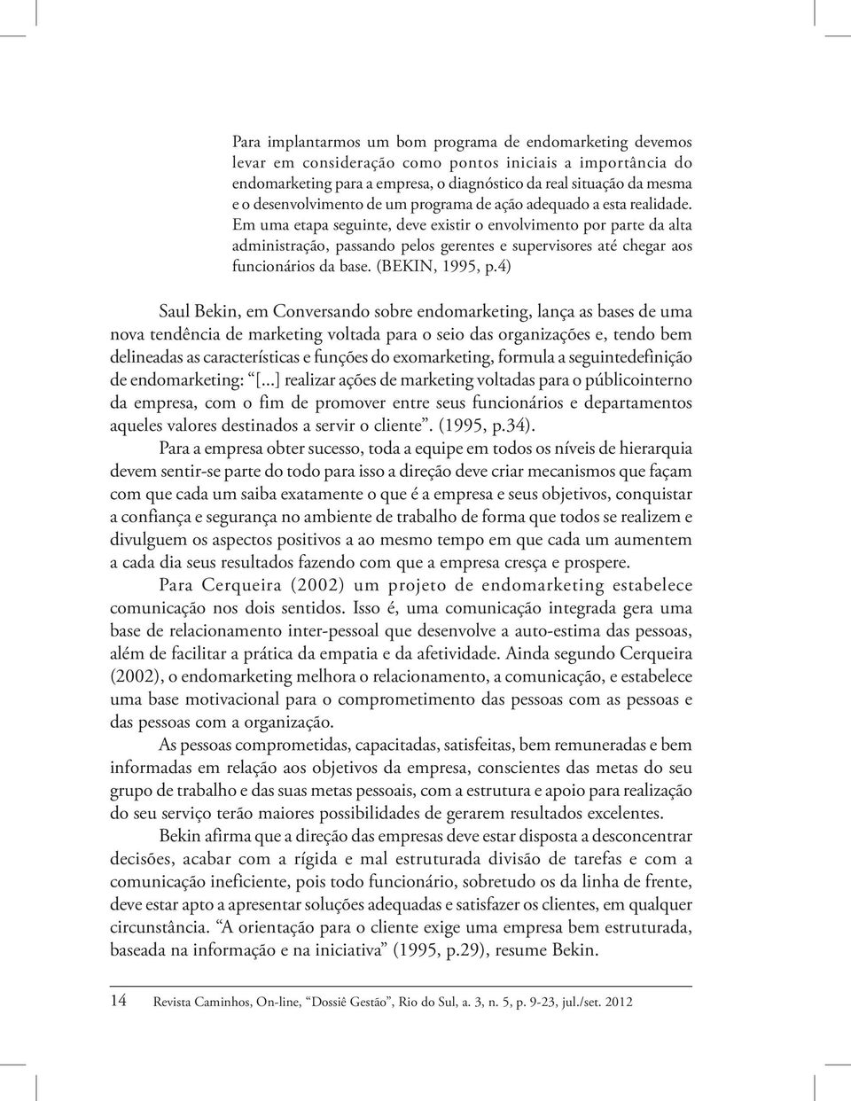 Em uma etapa seguinte, deve existir o envolvimento por parte da alta administração, passando pelos gerentes e supervisores até chegar aos funcionários da base. (BEKIN, 1995, p.