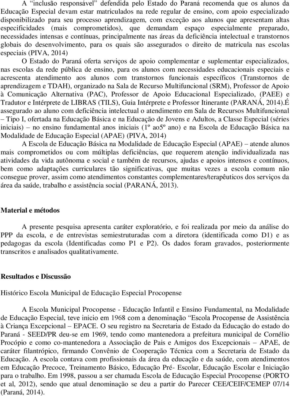 principalmente nas áreas da deficiência intelectual e transtornos globais do desenvolvimento, para os quais são assegurados o direito de matricula nas escolas especiais (PIVA, 2014) O Estado do