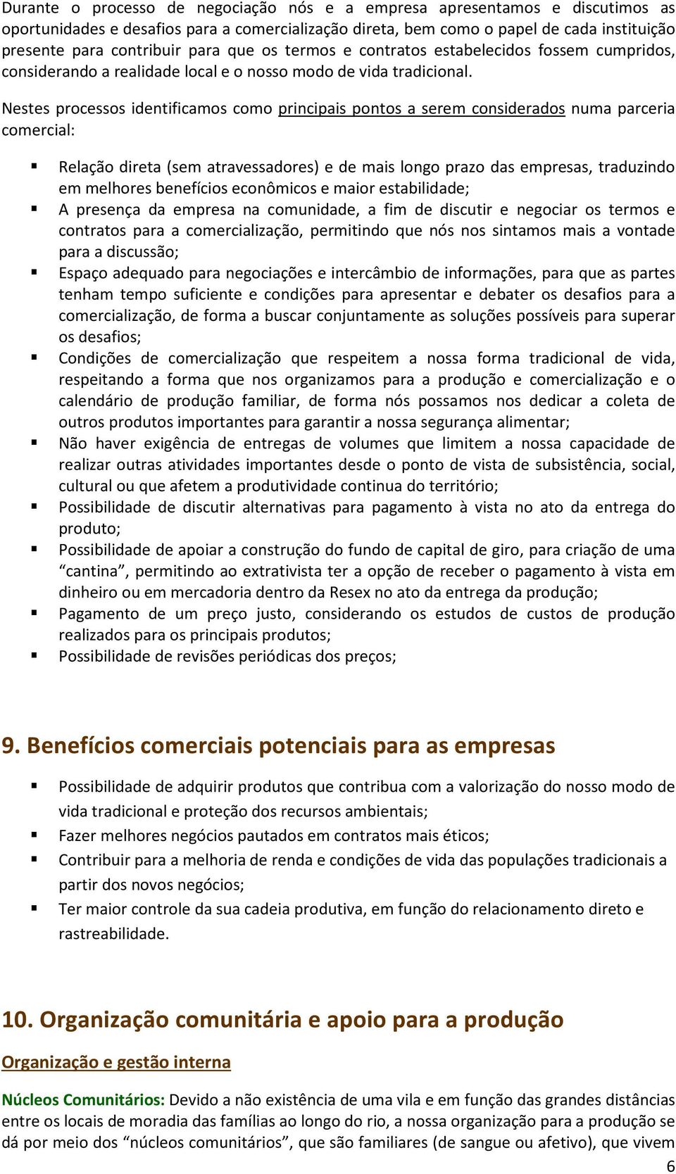 Nestes processos identificamos como principais pontos a serem considerados numa parceria comercial: Relação direta (sem atravessadores) e de mais longo prazo das empresas, traduzindo em melhores