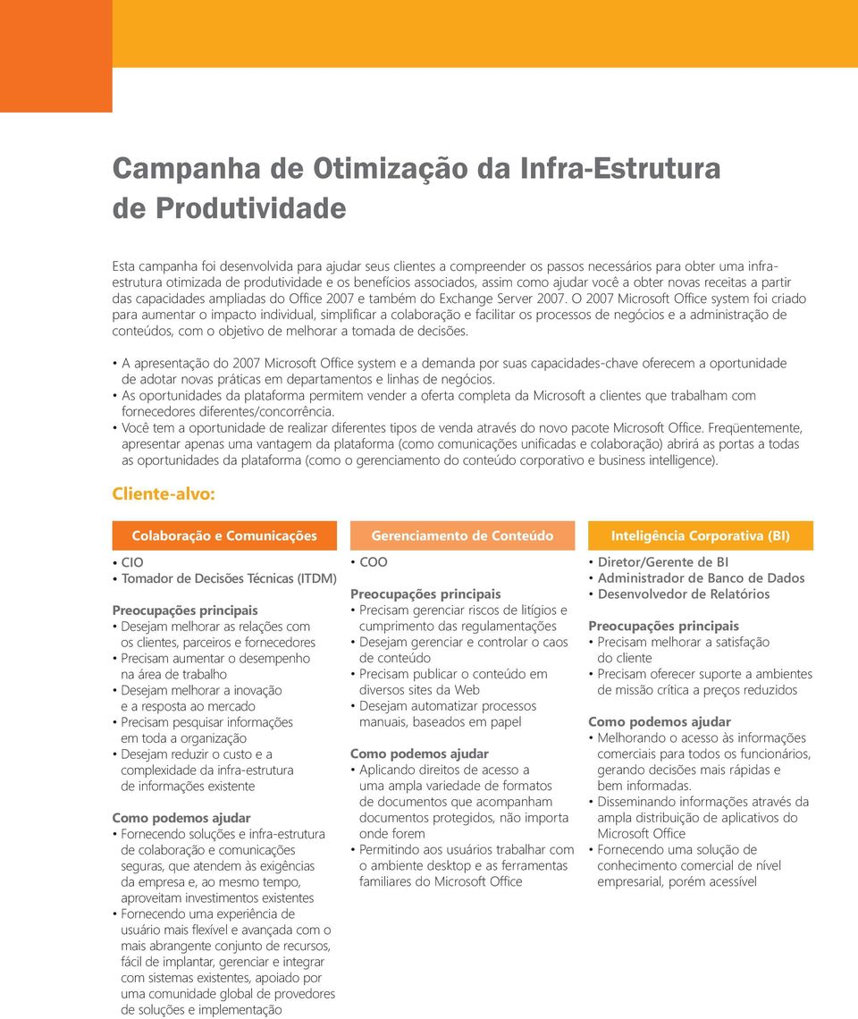 O 2007 Microsoft Office system foi criado para aumentar o impacto individual, simplificar a colaboração e facilitar os processos de negócios e a administração de conteúdos, com o objetivo de melhorar