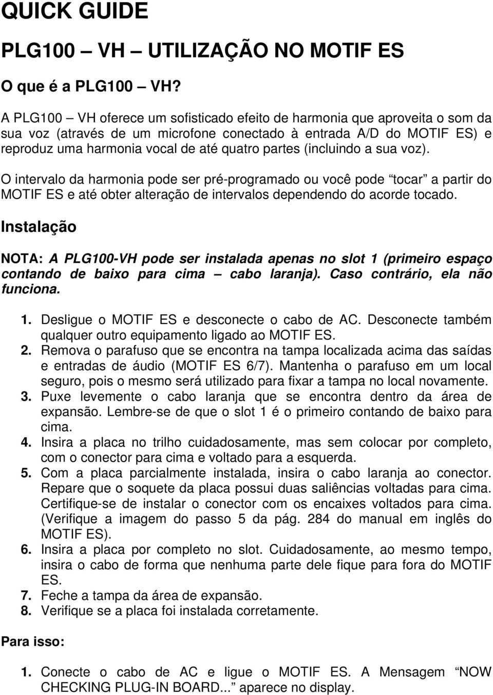 (incluindo a sua voz). O intervalo da harmonia pode ser pré-programado ou você pode tocar a partir do MOTIF ES e até obter alteração de intervalos dependendo do acorde tocado.