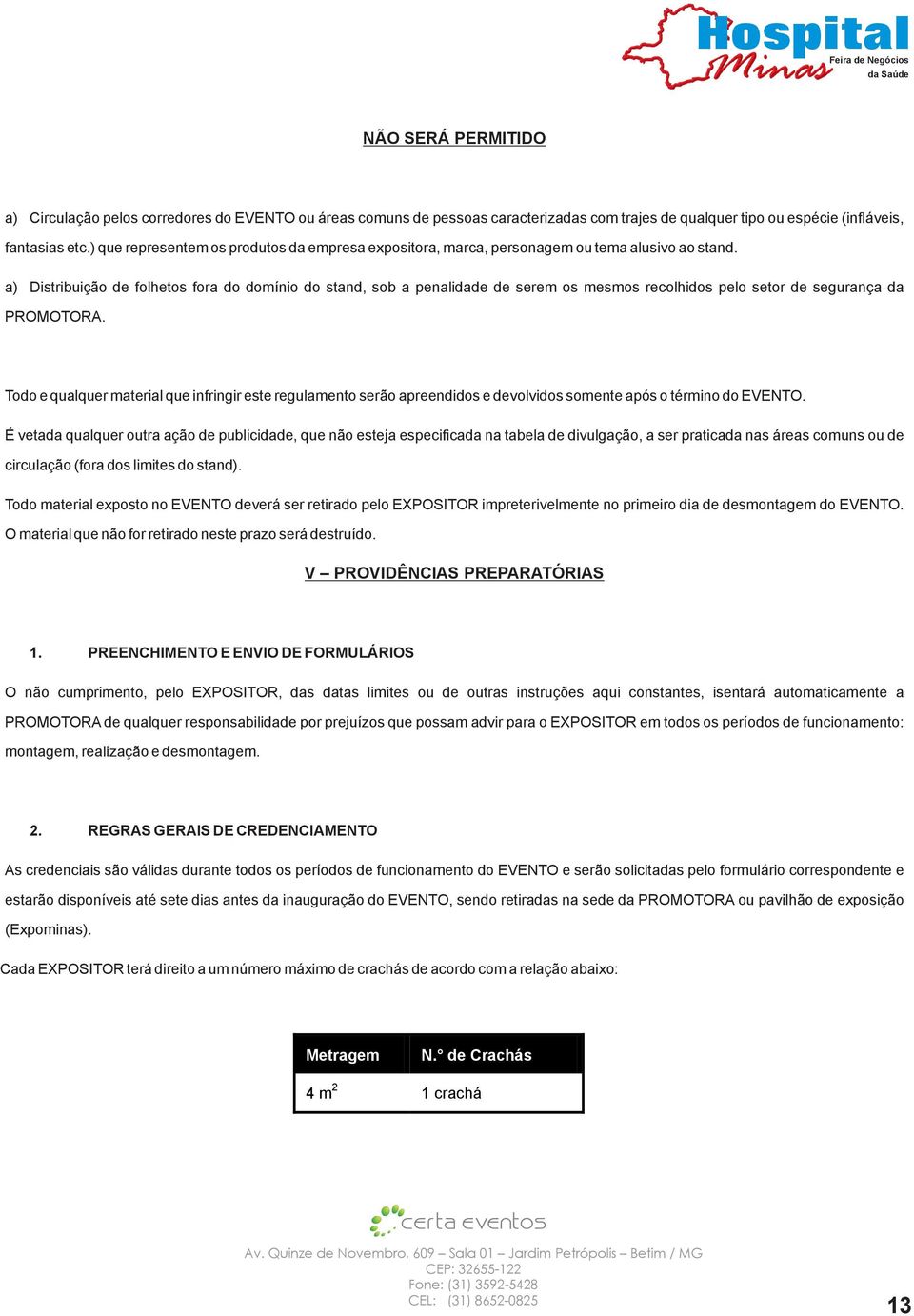 a) Distribuição de folhetos fora do domínio do stand, sob a penalidade de serem os mesmos recolhidos pelo setor de segurança da PROMOTORA.