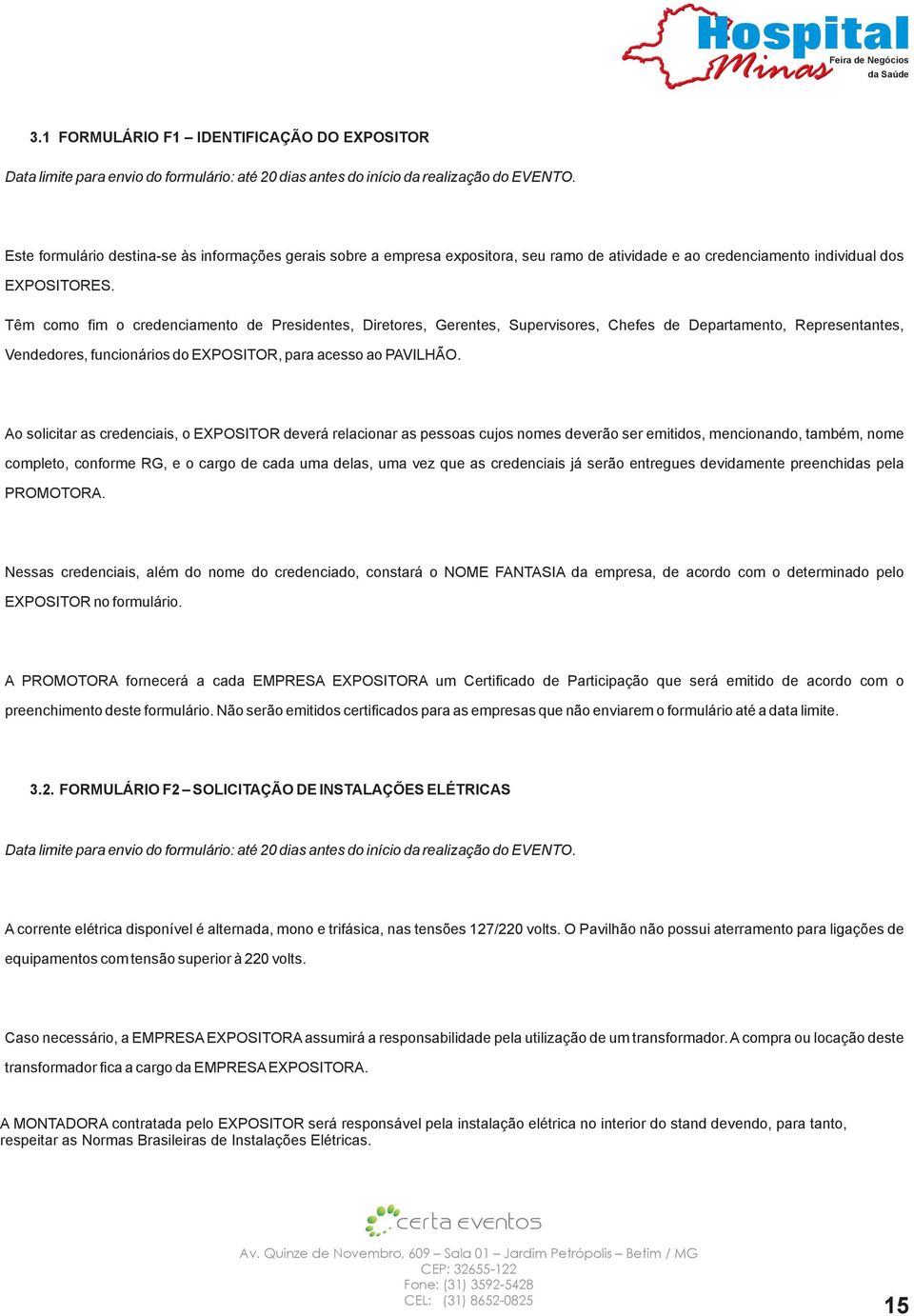 Têm como fim o credenciamento de Presidentes, Diretores, Gerentes, Supervisores, Chefes de Departamento, Representantes, Vendedores, funcionários do EXPOSITOR, para acesso ao PAVILHÃO.