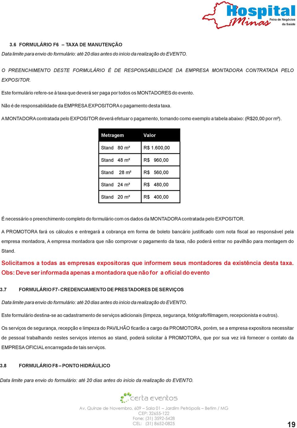 Não é de responsabilidade da EMPRESA EXPOSITORA o pagamento desta taxa. A MONTADORA contratada pelo EXPOSITOR deverá efetuar o pagamento, tomando como exemplo a tabela abaixo: (R$20,00 por m²).