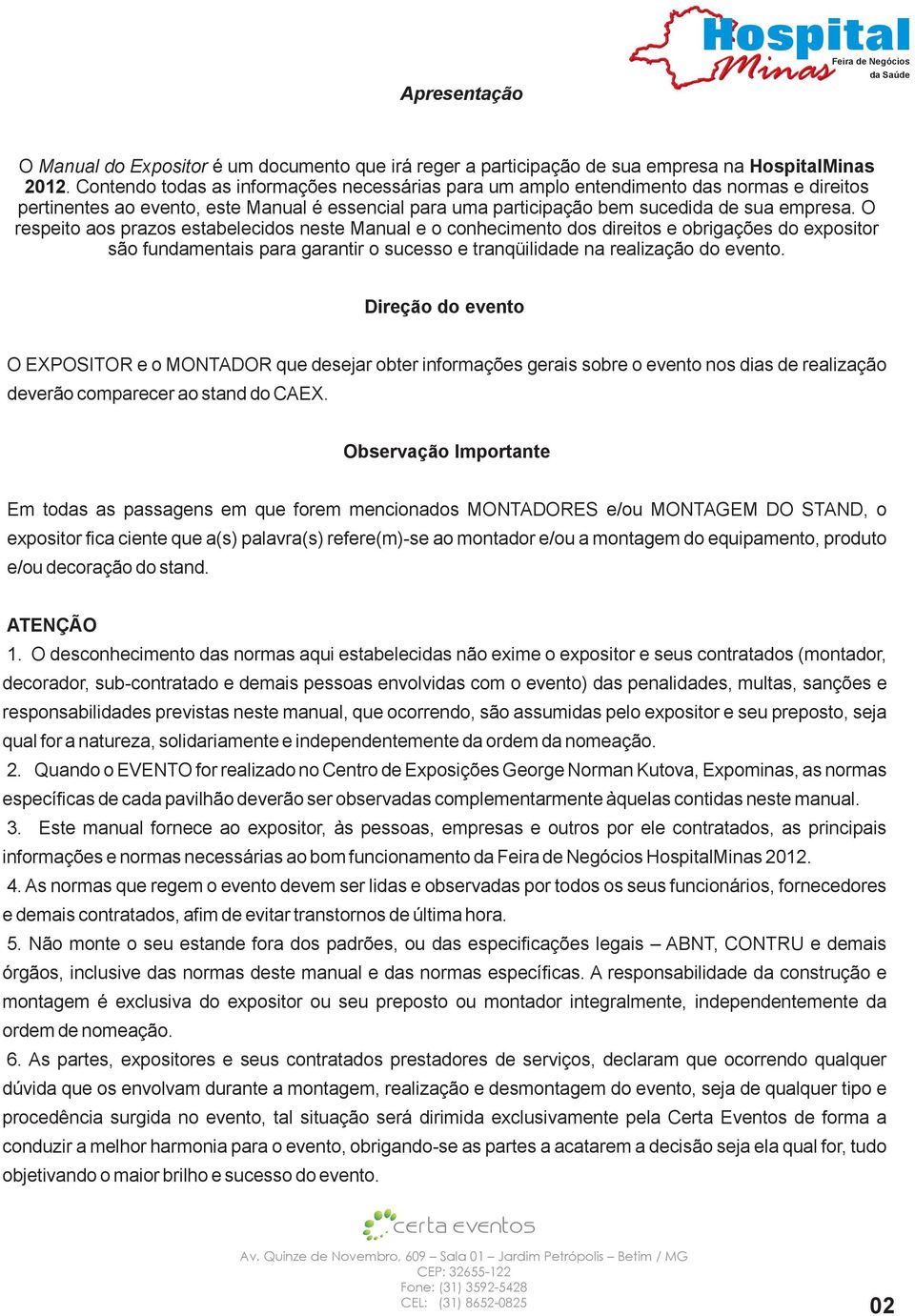 O respeito aos prazos estabelecidos neste Manual e o conhecimento dos direitos e obrigações do expositor são fundamentais para garantir o sucesso e tranqüilidade na realização do evento.