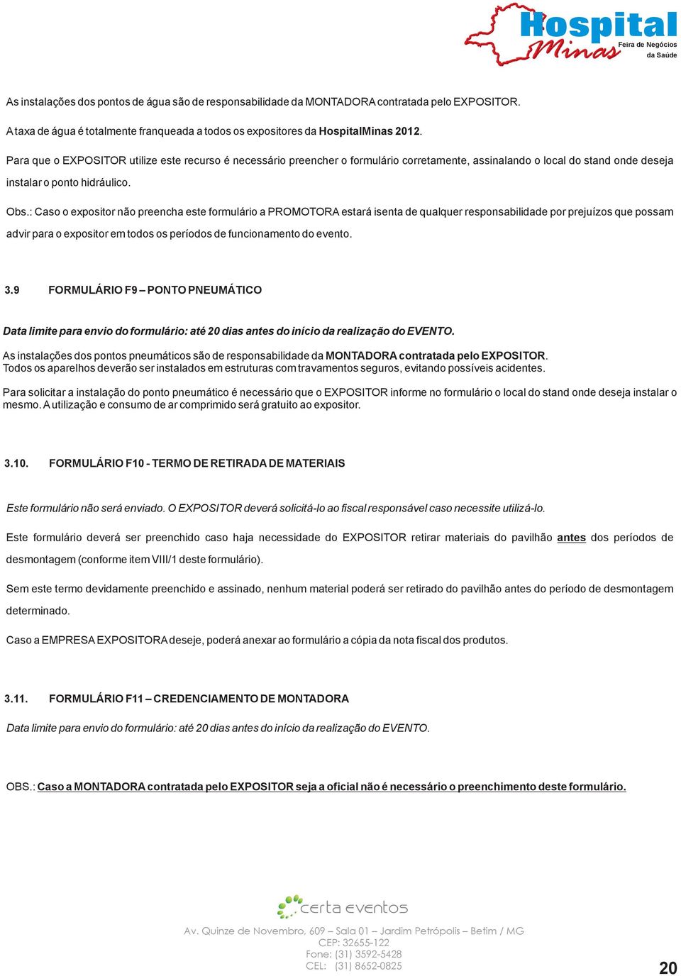 : Caso o expositor não preencha este formulário a PROMOTORA estará isenta de qualquer responsabilidade por prejuízos que possam advir para o expositor em todos os períodos de funcionamento do evento.