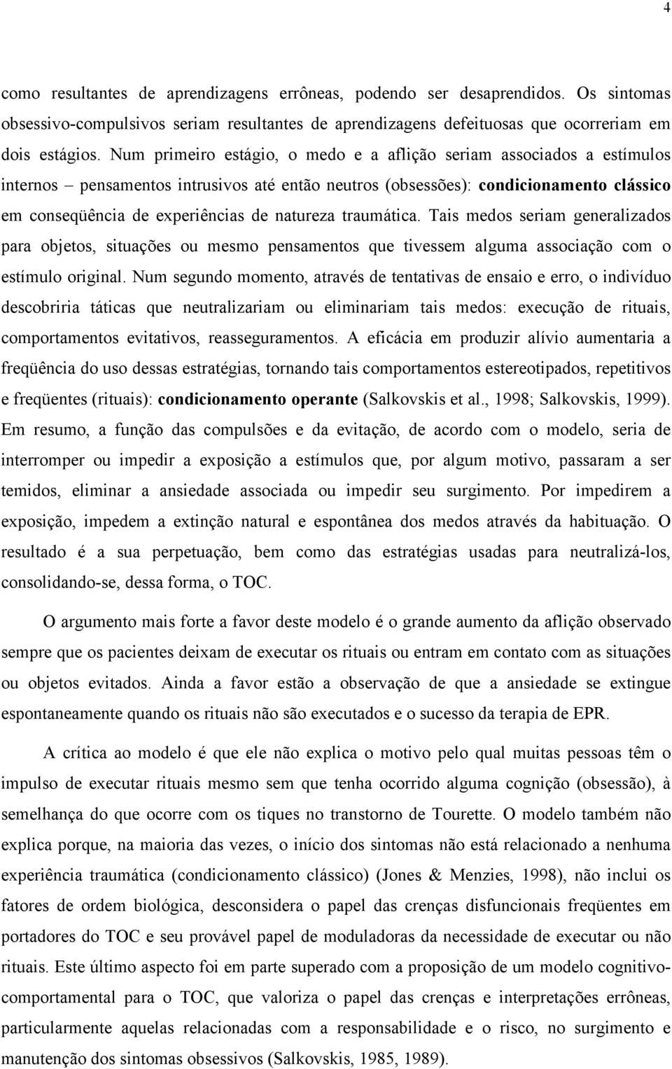 natureza traumática. Tais medos seriam generalizados para objetos, situações ou mesmo pensamentos que tivessem alguma associação com o estímulo original.