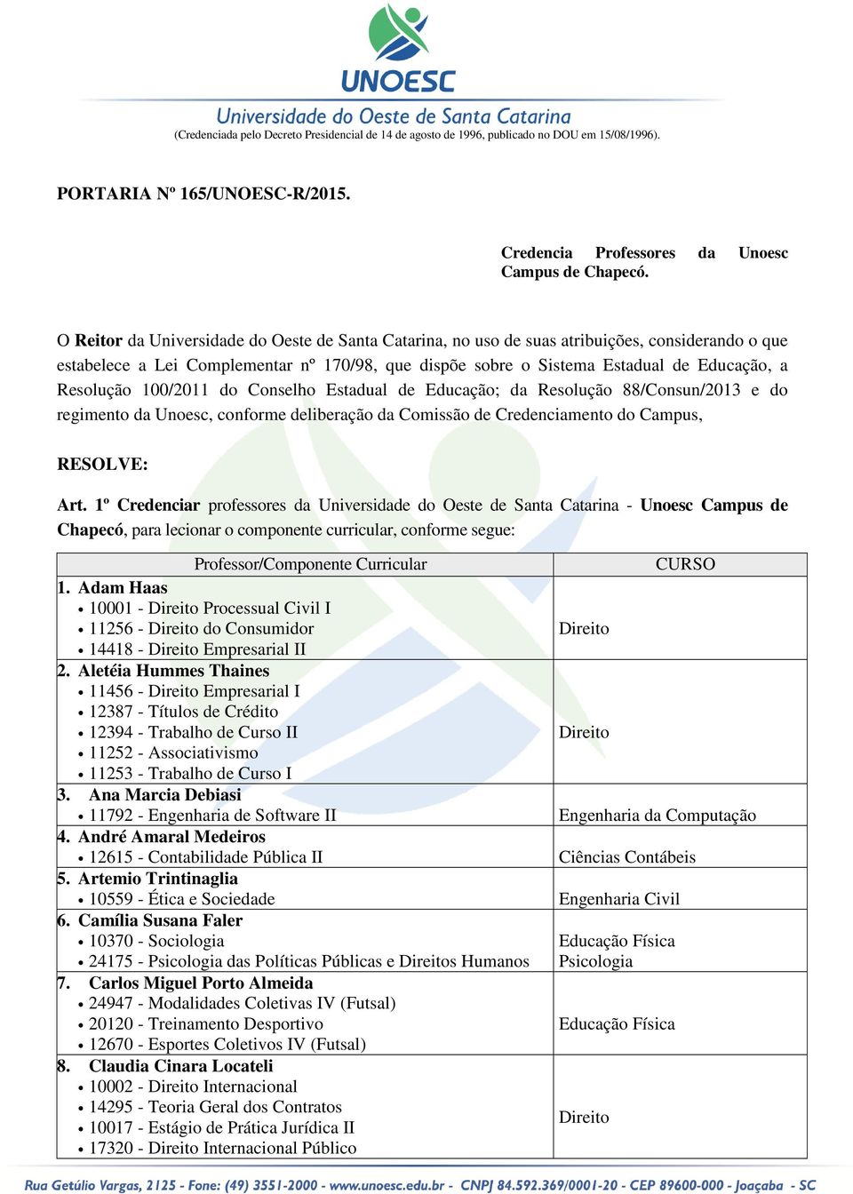 Resolução 100/2011 do Conselho Estadual de Educação; da Resolução 88/Consun/2013 e do regimento da Unoesc, conforme deliberação da Comissão de Credenciamento do Campus, RESOLVE: Art.