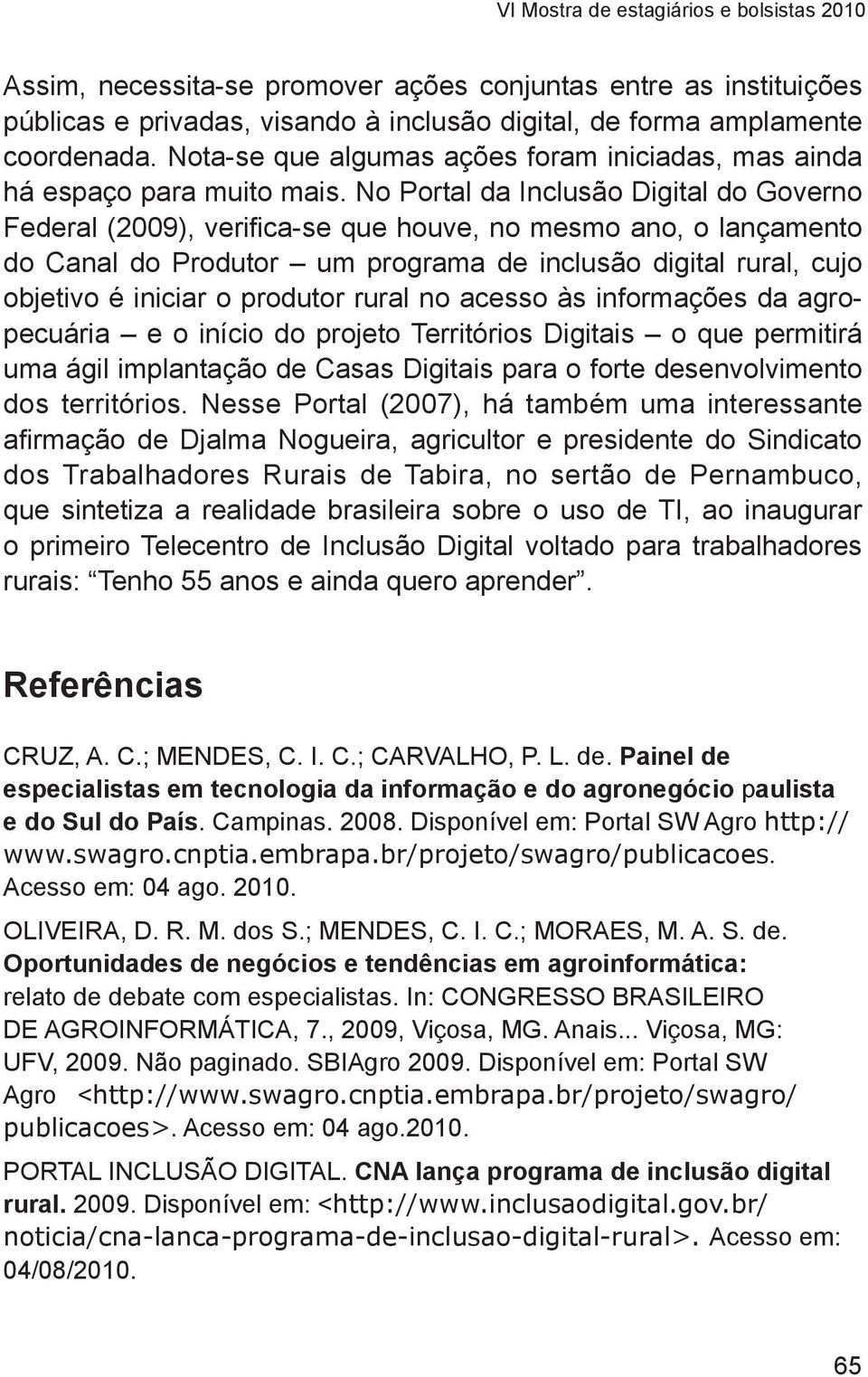 No Portal da Inclusão Digital do Governo Federal (2009), verifica-se que houve, no mesmo ano, o lançamento do Canal do Produtor um programa de inclusão digital rural, cujo objetivo é iniciar o