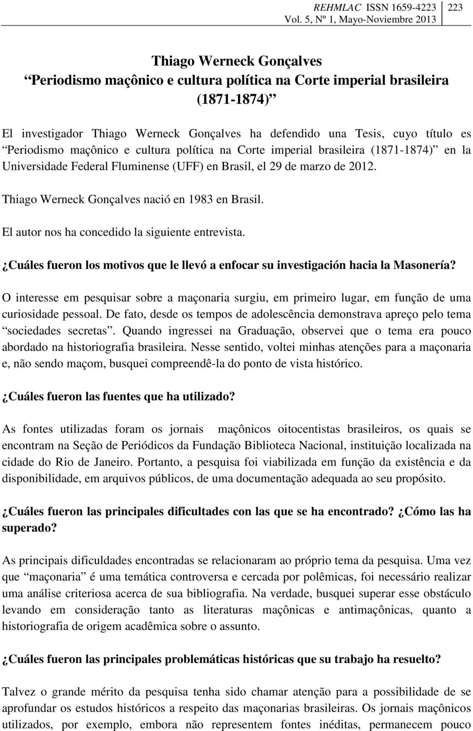 El autor nos ha concedido la siguiente entrevista. Cuáles fueron los motivos que le llevó a enfocar su investigación hacia la Masonería?