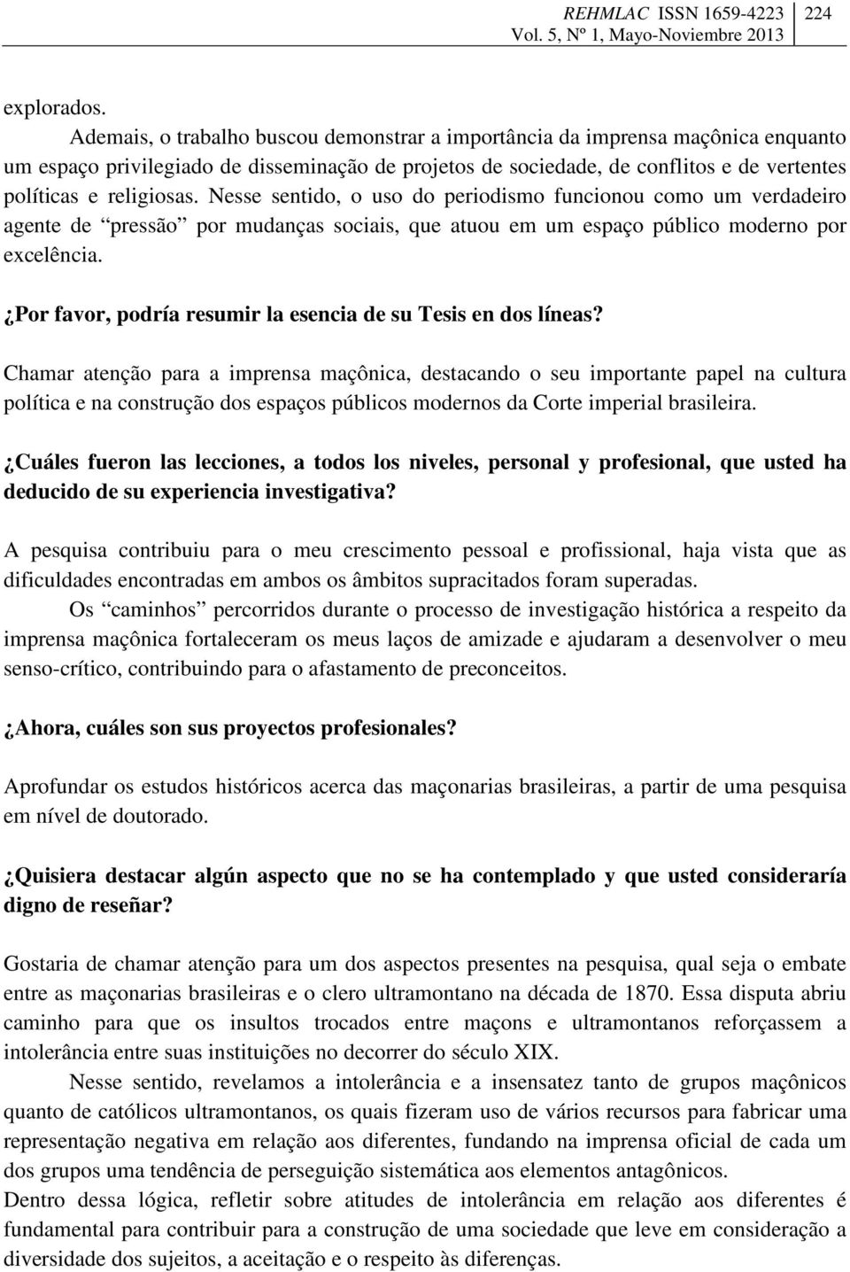 Nesse sentido, o uso do periodismo funcionou como um verdadeiro agente de pressão por mudanças sociais, que atuou em um espaço público moderno por excelência.