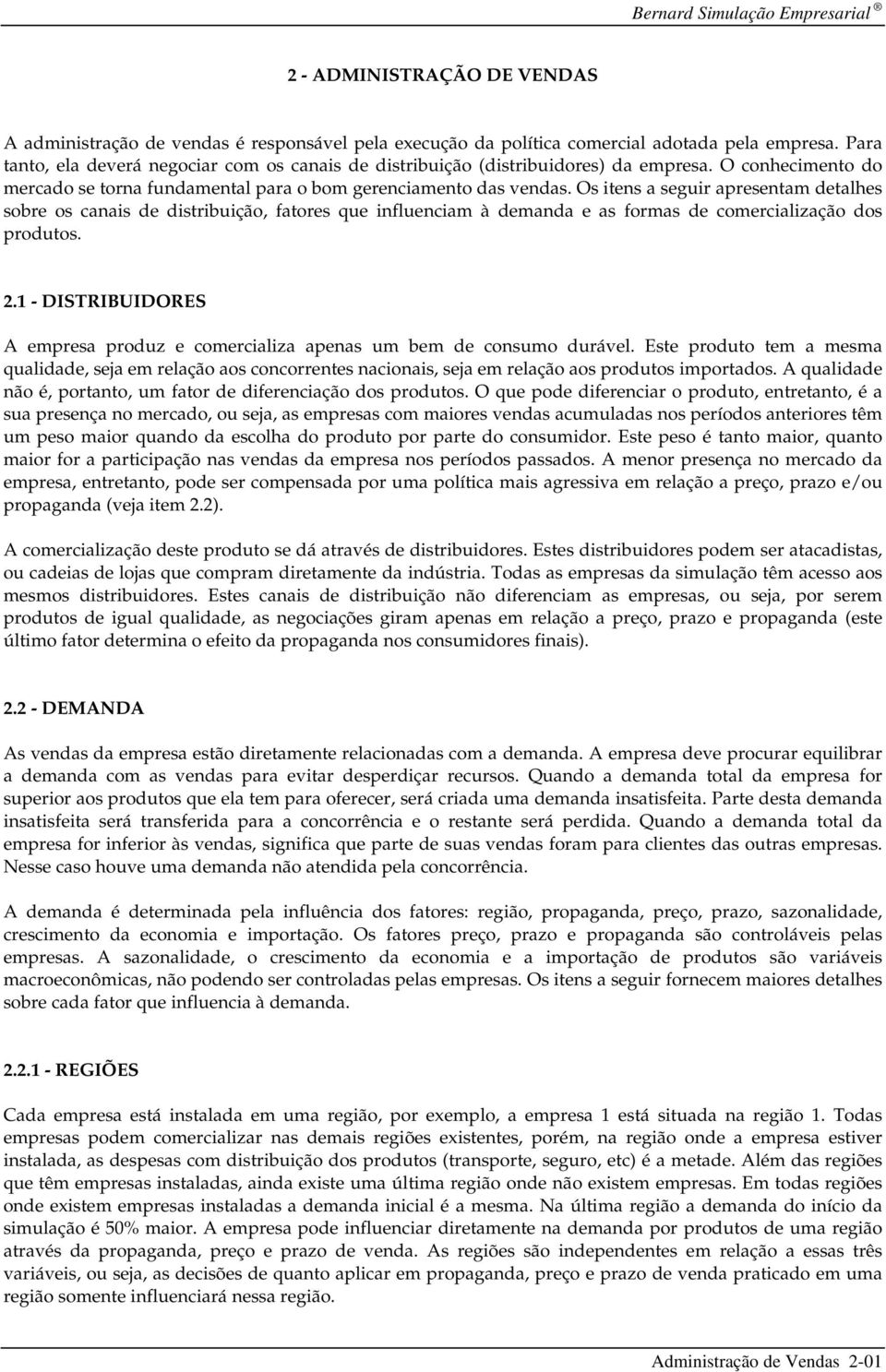 Os itens a seguir apresentam detalhes sobre os canais de distribuição, fatores que influenciam à demanda e as formas de comercialização dos produtos. 2.