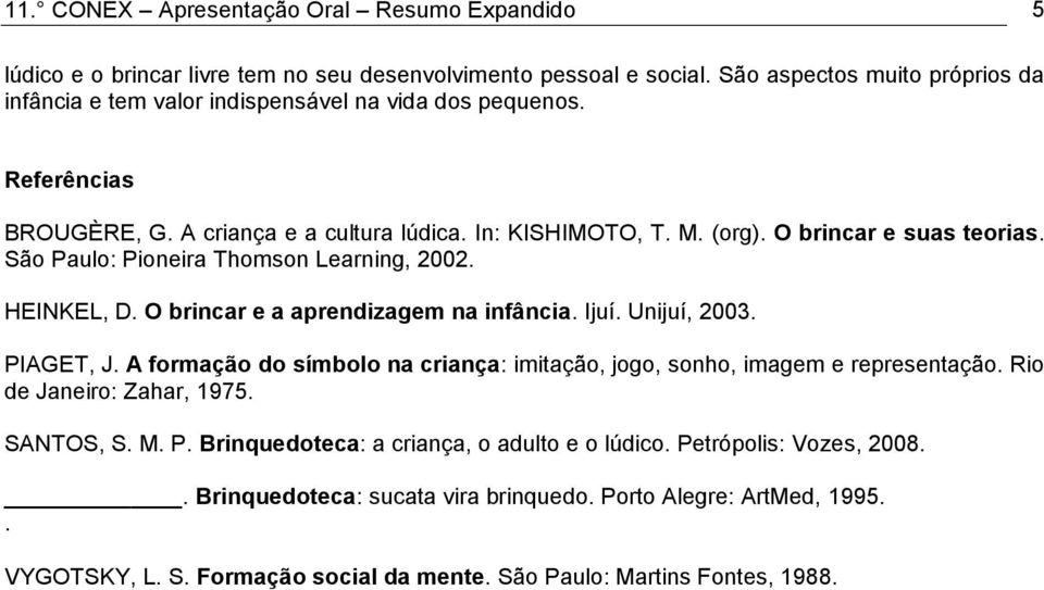 São Paulo: Pioneira Thomson Learning, 2002. HEINKEL, D. O brincar e a aprendizagem na infância. Ijuí. Unijuí, 2003. PIAGET, J.