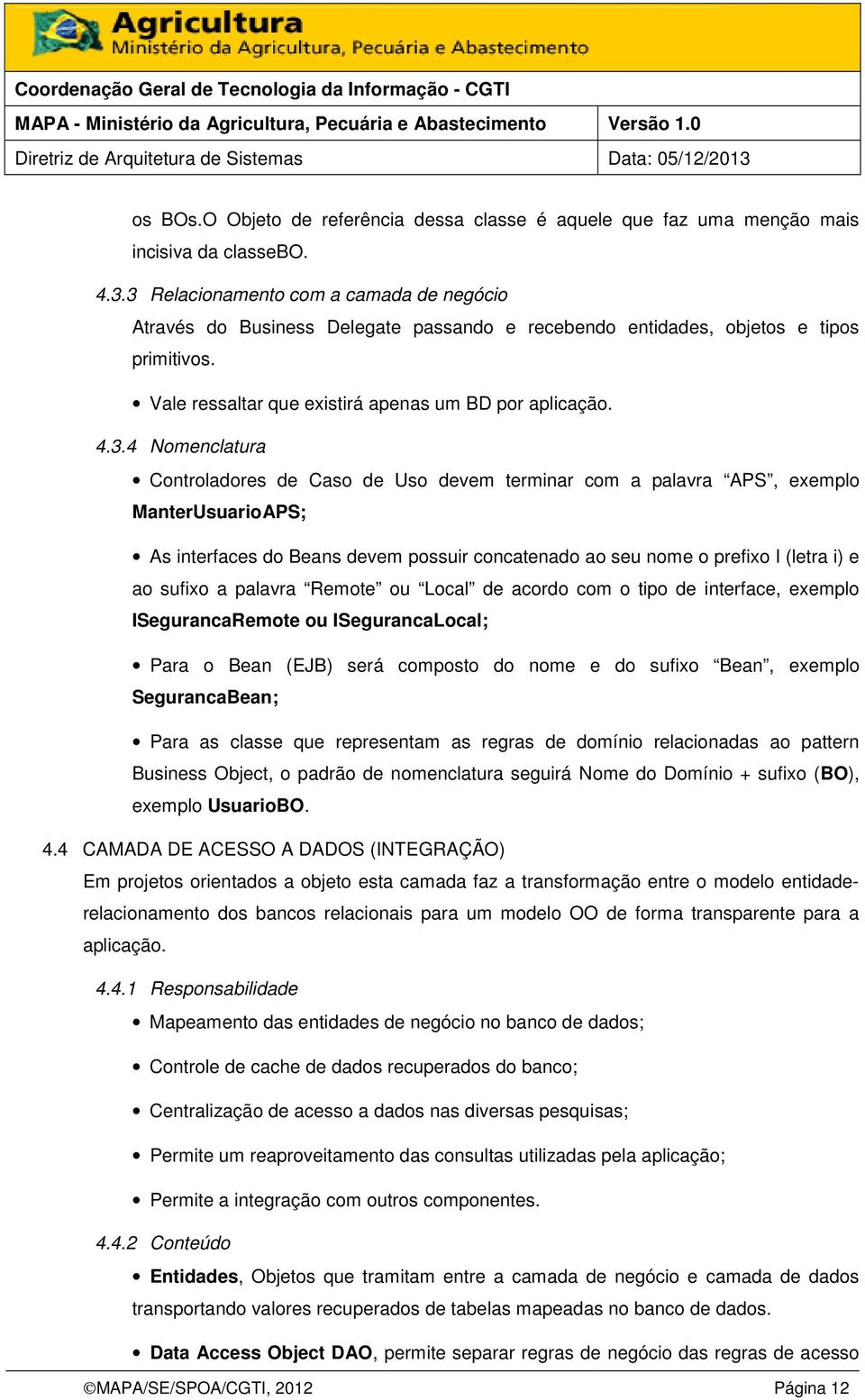 Nomenclatura Controladores de Caso de Uso devem terminar com a palavra APS, exemplo ManterUsuarioAPS; As interfaces do Beans devem possuir concatenado ao seu nome o prefixo I (letra i) e ao sufixo a