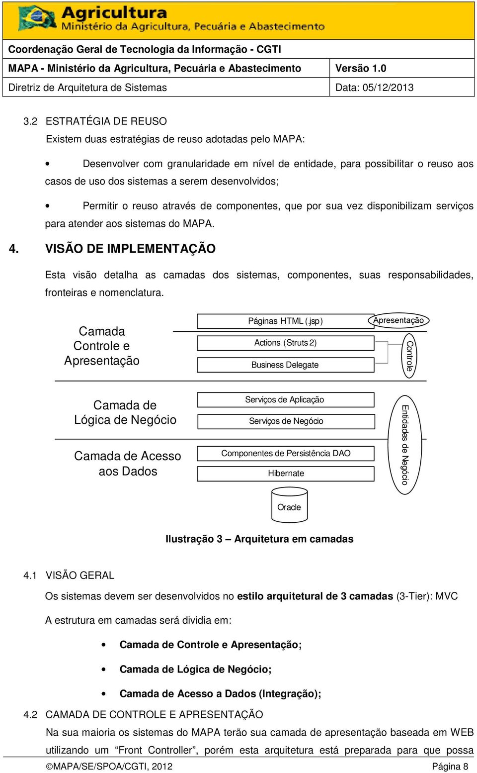 VISÃO DE IMPLEMENTAÇÃO Esta visão detalha as camadas dos sistemas, componentes, suas responsabilidades, fronteiras e nomenclatura. Camada Controle e Apresentação Páginas HTML (.