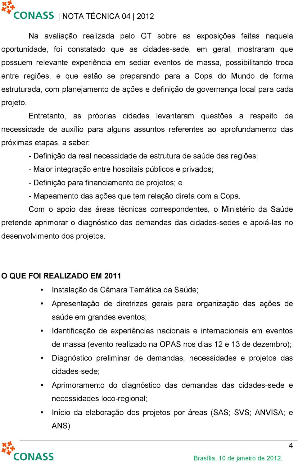 Entretanto, as próprias cidades levantaram questões a respeito da necessidade de auxílio para alguns assuntos referentes ao aprofundamento das próximas etapas, a saber: - Definição da real