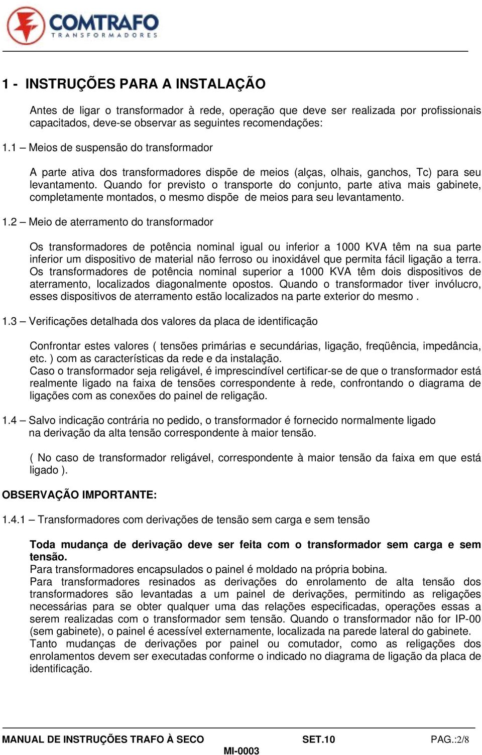 Quando for previsto o transporte do conjunto, parte ativa mais gabinete, completamente montados, o mesmo dispõe de meios para seu levantamento. 1.