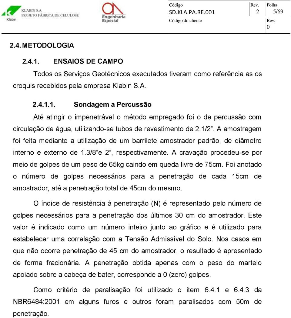 A amostragem foi feita mediante a utilização de um barrilete amostrador padrão, de diâmetro interno e externo de 1.3/ e 2, respectivamente.